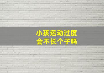 小孩运动过度 会不长个子吗